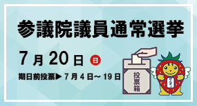 参議院選挙通常選挙 7月20日日曜日 期日前投票7月4日～7月19日