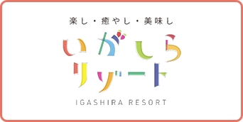 楽し・癒やし・美味し いがしらリゾート IGASHIRA RESORT