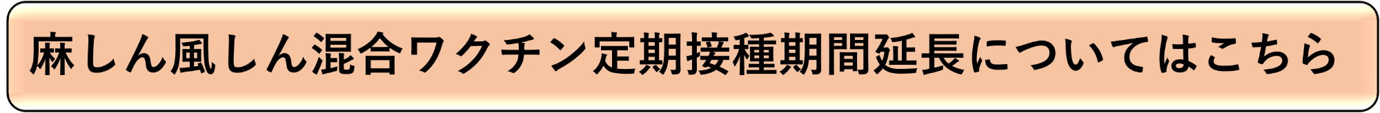 麻しん風しん混合ワクチン定期接種期間延長についてはこちら